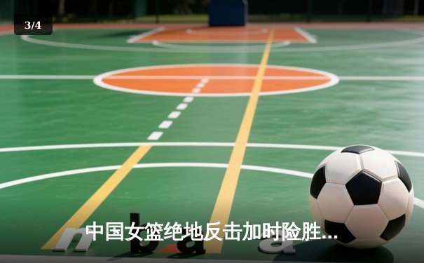 中国女篮绝地反击加时险胜日本 亚锦赛卫冕之战惊心动魄 - 3