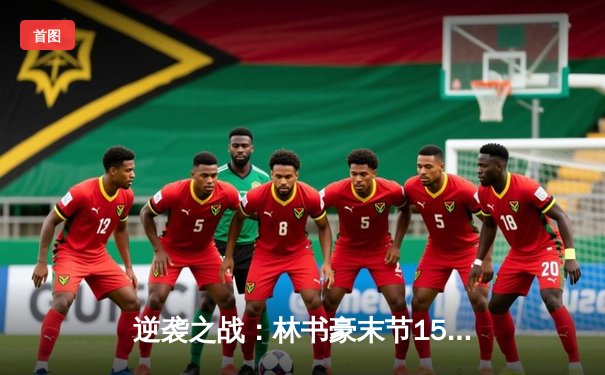 逆袭之战：林书豪末节15分导演惊天逆转，北京首钢加时险胜广东宏远