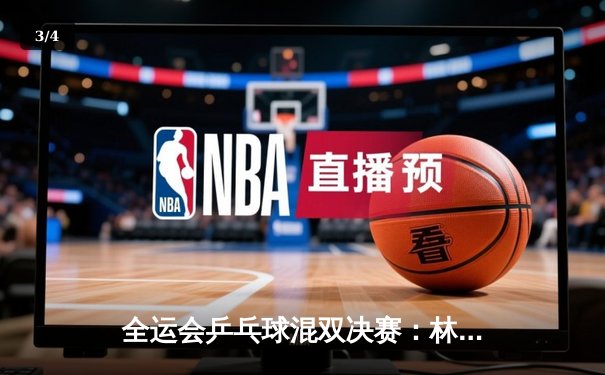 全运会乒乓球混双决赛：林高远/王艺迪3-2逆转夺冠，马龙/陈梦惜败摘银 - 3