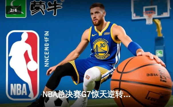 NBA总决赛G7惊天逆转：凯尔特人末节轰22-0攻势夺第18冠 - 2