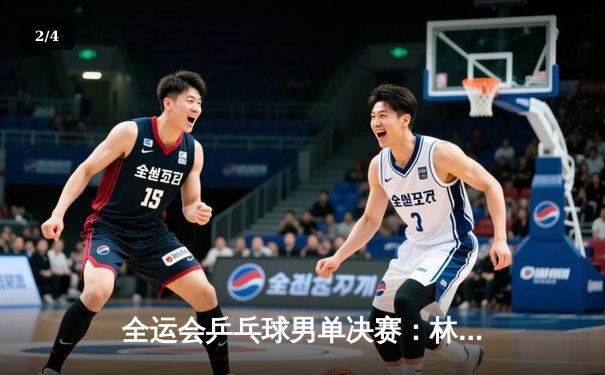 全运会乒乓球男单决赛：林高远逆转樊振东夺冠 新生代力量崭露头角 - 2