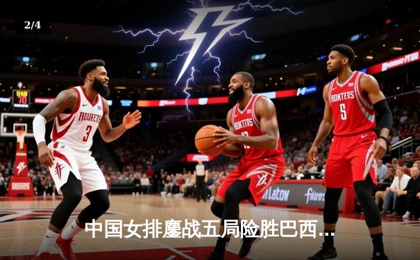 中国女排鏖战五局险胜巴西 张常宁砍28分率队夺2025世联赛开门红 - 2