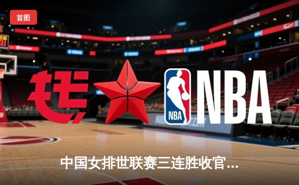 中国女排世联赛三连胜收官，李盈莹狂砍28分率队逆转土耳其