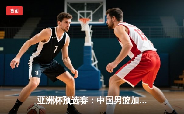 亚洲杯预选赛：中国男篮加时险胜日本，胡金秋狂砍32分创个人新高