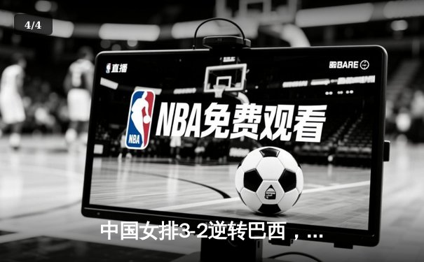 中国女排3-2逆转巴西，李盈莹28分率队夺世联赛开门红 - 4