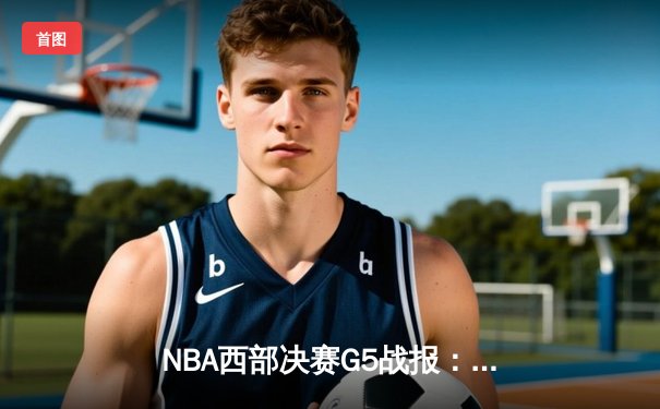 NBA西部决赛G5战报：约基奇三双掘金逆转森林狼 穆雷末节17分定乾坤