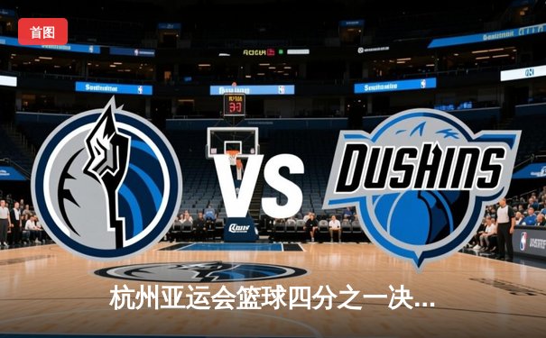 杭州亚运会篮球四分之一决赛：中国队加时鏖战95-88力克韩国队晋级四强