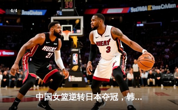 中国女篮逆转日本夺冠，韩旭23分12篮板荣膺MVP - 4