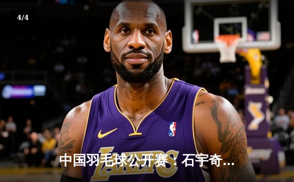 中国羽毛球公开赛：石宇奇力克安赛龙夺冠，国羽斩获三金成最大赢家 - 4