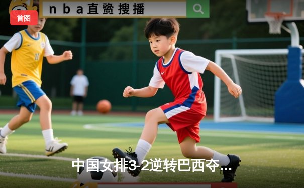 中国女排3-2逆转巴西夺冠 李盈莹狂砍28分加冕MVP