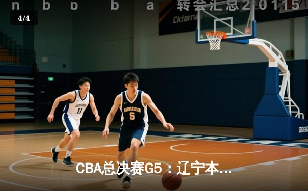 CBA总决赛G5：辽宁本钢加时险胜广东宏远，成功卫冕总冠军 - 4