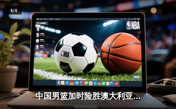 中国男篮加时险胜澳大利亚 周琦28+15统治内线 - 4