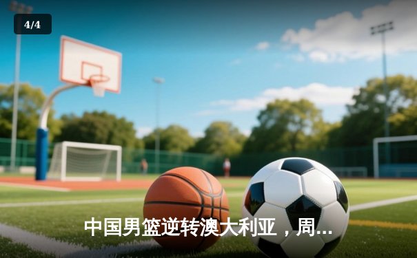 中国男篮逆转澳大利亚，周琦30+15引领热身赛胜利 - 4