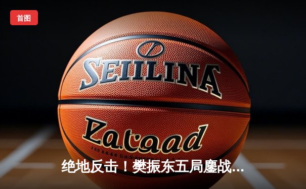 绝地反击！樊振东五局鏖战力克张本智和，国乒包揽WTT中国大满贯男单冠亚军