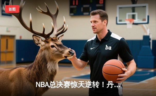NBA总决赛惊天逆转！丹佛掘金加时险胜波士顿凯尔特人夺赛点
