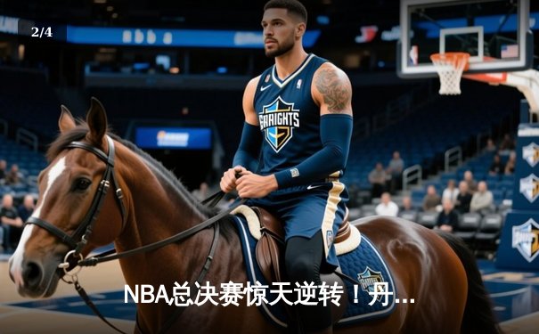 NBA总决赛惊天逆转！丹佛掘金加时险胜波士顿凯尔特人夺赛点 - 2
