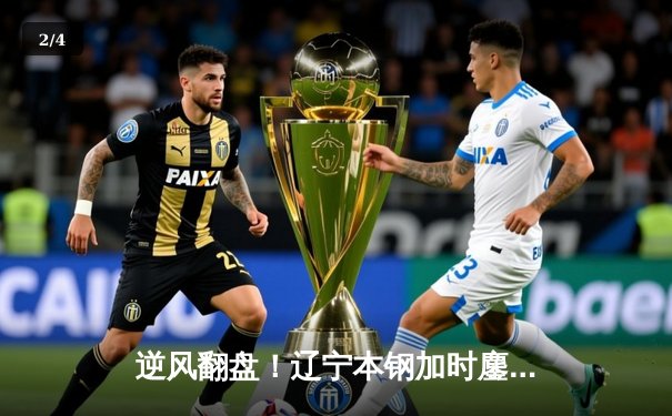 逆风翻盘！辽宁本钢加时鏖战力克广东宏远，总比分2-1夺赛点 - 2