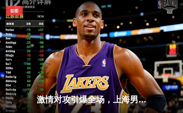 激情对攻引爆全场，上海男篮加时险胜广东迎四连胜