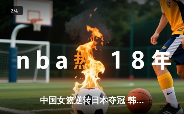 中国女篮逆转日本夺冠 韩旭23+12制霸内线，李梦关键三分定乾坤 - 2