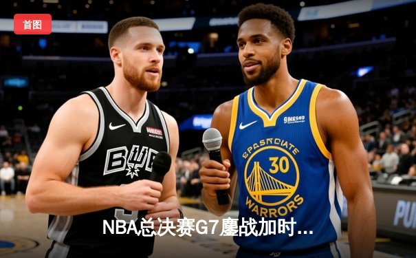 NBA总决赛G7鏖战加时 丹佛掘金128:125险胜凯尔特人卫冕成功