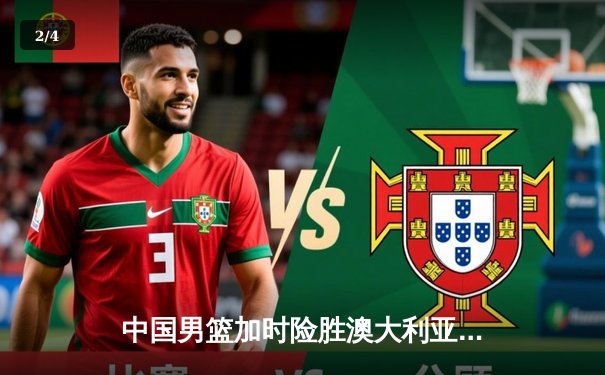 中国男篮加时险胜澳大利亚，周琦28+15主宰内线 - 2
