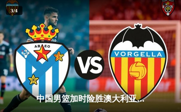 中国男篮加时险胜澳大利亚，周琦28+15主宰内线 - 3