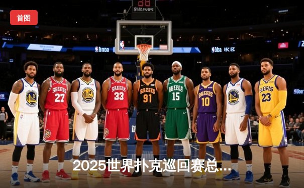 2025世界扑克巡回赛总决赛：中国小将王烨逆转夺冠创历史