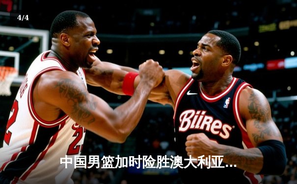 中国男篮加时险胜澳大利亚 周琦28+15主宰内线 - 4