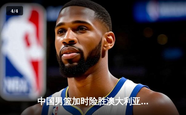 中国男篮加时险胜澳大利亚 周琦28+15主宰内线 - 4