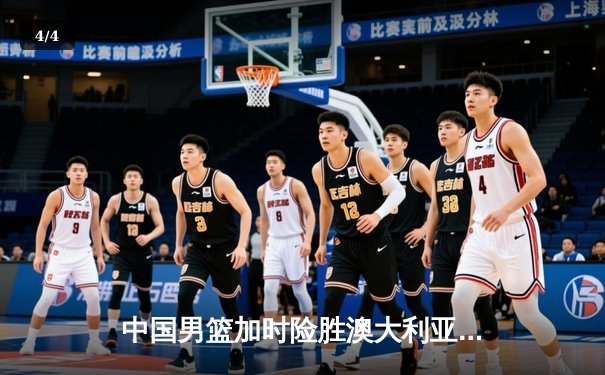 中国男篮加时险胜澳大利亚 周琦28+15主宰内线 - 4